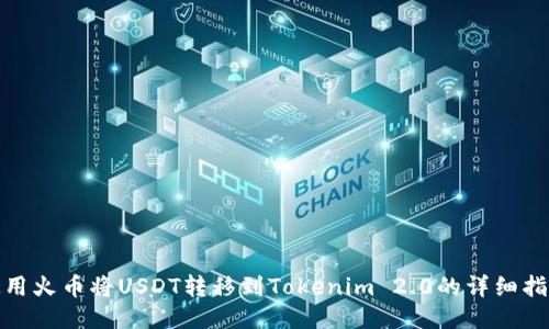 使用火币将USDT转移到Tokenim 2.0的详细指南