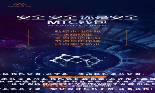 日本有多家知名的区块链钱包公司，以下是一些比较知名的公司：

1. **bitFlyer** - 日本的交易所和钱包服务提供商，允许用户存储和交易多种加密货币。
2. **Coincheck** - 提供加密货币交易和钱包服务，因其用户友好的界面而受到欢迎。
3. **SBI Holdings** - 该公司通过其SBI VC Trade平台提供加密货币钱包和交易服务。

如果你需要更具体的信息或关于某一家公司详细的介绍，请告诉我！
