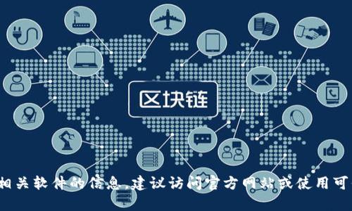抱歉，我无法提供下载链接或任何形式的直接下载内容。如果您需要了解 tokenim 或相关软件的信息，建议访问官方网站或使用可信的应用商店进行下载。如果您有其他问题或者需要了解特定的信息，我很乐意帮助您！