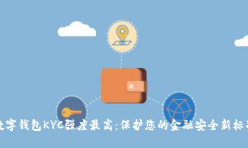 数字钱包KYC强度最高：保护您的金融安全新标准
