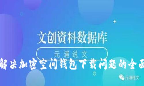 如何解决加密空间钱包下载问题的全面指南
