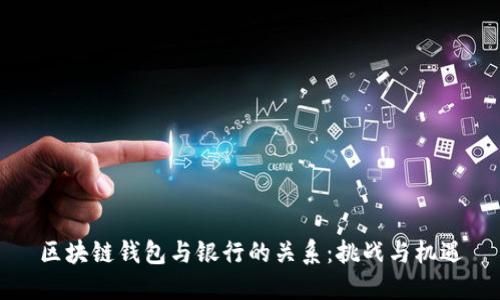 区块链钱包与银行的关系：挑战与机遇