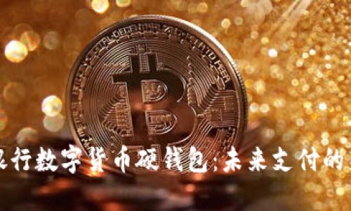 中国银行数字货币硬钱包：未来支付的新选择