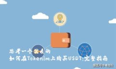 思考一个优质的如何在Tokenim上购买USDT：完整指南
