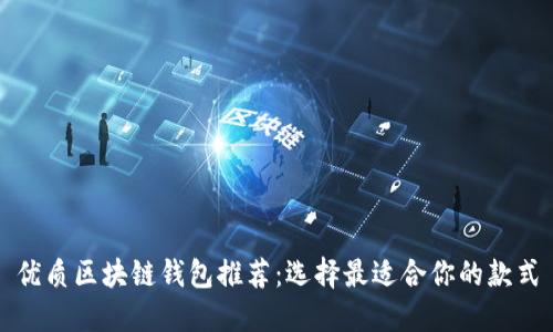 优质区块链钱包推荐：选择最适合你的款式