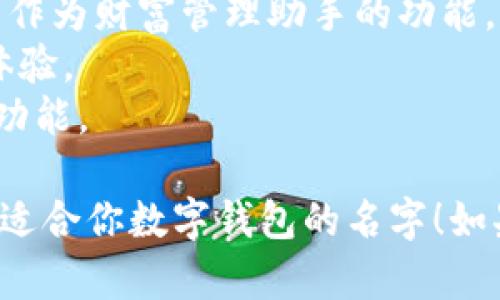 为数字钱包取名字可以考虑突出安全性、便利性和现代感。以下是一些名字建议：

1. **钱包梦(Secure Wallet Dream)** - 突出安全与梦想结合的感觉。
2. **智存(SmartSave)** - 体现智能化存储的特点。
3. **金钥匙(Golden Key)** - 意味着打开财富之门的象征。
4. **链宝(Lianbao)** - 利用区块链技术的金钱宝藏。
5. **快付(QPay)** - 突出快速支付的设计理念。
6. **无忧钱包(Worry-Free Wallet)** - 传达安全无忧的体验。
7. **数智袋(DigiBag)** - 强调数字和智能的结合。
8. **财富伴侣(Wealth Buddy)** - 描述其作为财富管理助手的功能。
9. **易付(EasyPay)** - 方便快捷的支付体验。
10. **币盒(CoinBox)** - 彰显资金存储的功能。

希望这些名字能激发你的灵感，帮助你找到最适合你数字钱包的名字！如果需要其他风格或特殊主题的建议，请告诉我！