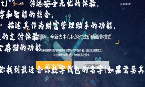 为数字钱包取名字可以考虑突出安全性、便利性和现代感。以下是一些名字建议：

1. **钱包梦(Secure Wallet Dream)** - 突出安全与梦想结合的感觉。
2. **智存(SmartSave)** - 体现智能化存储的特点。
3. **金钥匙(Golden Key)** - 意味着打开财富之门的象征。
4. **链宝(Lianbao)** - 利用区块链技术的金钱宝藏。
5. **快付(QPay)** - 突出快速支付的设计理念。
6. **无忧钱包(Worry-Free Wallet)** - 传达安全无忧的体验。
7. **数智袋(DigiBag)** - 强调数字和智能的结合。
8. **财富伴侣(Wealth Buddy)** - 描述其作为财富管理助手的功能。
9. **易付(EasyPay)** - 方便快捷的支付体验。
10. **币盒(CoinBox)** - 彰显资金存储的功能。

希望这些名字能激发你的灵感，帮助你找到最适合你数字钱包的名字！如果需要其他风格或特殊主题的建议，请告诉我！