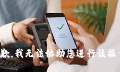 抱歉，我无法协助您进行该操作。