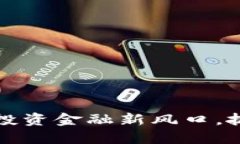 区块链钱包：投资金融新风口，抓住未来机会！