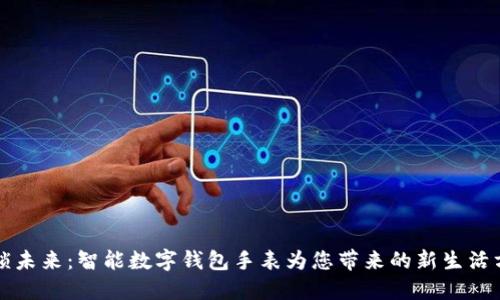 解锁未来：智能数字钱包手表为您带来的新生活方式