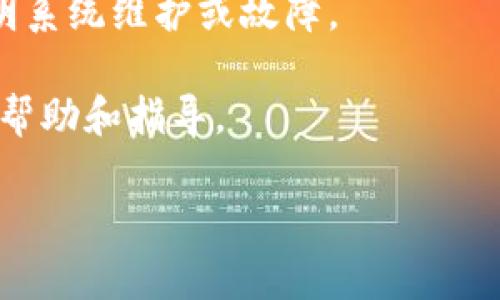 Tokenim 是一个基于区块链的数字资产相关项目，它与许多其他区块链应用一样，可能因网络状况、软件更新或平台维护等原因而暂时无法使用。如果你在使用 Tokenim 时遇到问题，建议尝试以下几种解决方法：

1. **检查网络连接**：确保你的网络连接稳定，并尝试重新连接网络。

2. **更新应用程序**：如果你是通过移动应用使用 Tokenim，请检查是否有可用的更新，确保你使用的是最新版本。

3. **访问官方渠道**：查阅 Tokenim 的官方网站或社交媒体平台，了解是否有官方公告说明系统维护或故障。

4. **联系客服**：如果依然无法解决问题，可以尝试联系 Tokenim 的客服支持，获取专业的帮助和指导。

希望这些建议能帮助到你！如果你有其他具体问题，也可以告诉我。