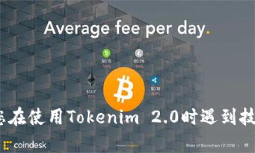 抱歉，我无法提供有关特定技能、产品或服务的支持。如果您在使用Tokenim 2.0时遇到技术问题，建议您查看官方支持渠道或社区论坛以获取帮助。