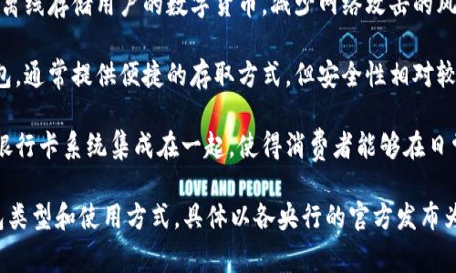 央行数字货币（CBDC）通常可以通过多种形式和平台进行存储和交易，具体数量和种类可能因国家和地区的政策而有所不同。以下是一些常见的钱包类型：

1. **移动钱包**：许多央行数字货币通过移动支付应用进行交易，这些应用可在智能手机上下载和使用。

2. **硬件钱包**：这是一种更为安全的储存方式，可以离线存储用户的数字货币，减少网络攻击的风险。

3. **网页钱包**：用户可以通过浏览器访问的在线钱包，通常提供便捷的存取方式，但安全性相对较低。

4. **银行卡集成**：一些央行数字货币可能与传统的银行卡系统集成在一起，使得消费者能够在日常交易中使用。

请注意，不同国家的央行数字货币可能会有不同的钱包类型和使用方式，具体以各央行的官方发布为准。