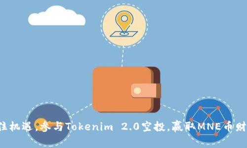 抓住机遇，参与Tokenim 2.0空投，赢取MNE币财富！