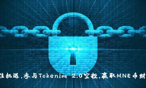 抓住机遇，参与Tokenim 2.0空投，赢取MNE币财富！
