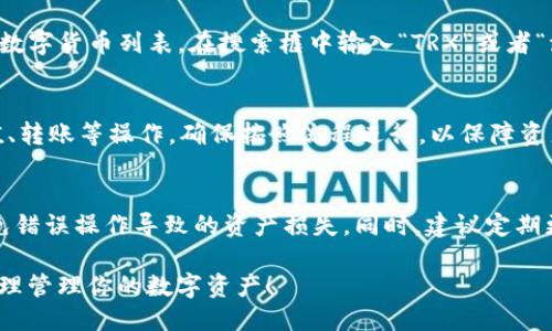 要将 TRX（波场币）添加到 TokenIm 钱包中，你可以按照以下步骤进行操作：

步骤 1：下载并安装 TokenIm 钱包
首先，如果你尚未安装 TokenIm 钱包，请访问官方网站或者相应的应用商店，下载并安装该钱包应用。TokenIm 是一个支持多种数字资产存储和管理的钱包，用户界面友好，操作简单。

步骤 2：创建或导入钱包
打开 TokenIm 钱包应用，选择创建新钱包或者导入已有钱包。如果你是新用户，需要按照指示生成助记词，并确保妥善保存这些助记词，以便未来恢复钱包。

步骤 3：进入资产管理页面
成功进入钱包后，导航到资产管理或“主页”界面。在这里你可以看到钱包中当前支持的各种数字货币及其余额。

步骤 4：添加 TRX 资产
在资产管理界面，寻找“添加资产”或者“添加代币”的选项。点击该选项后，系统会展示支持的数字货币列表。在搜索框中输入“TRX”或者“波场币”，找到 TRX 资产后，点击添加或者启用按钮。此时，TRX 资产就会出现在你的钱包中。

步骤 5：确认和管理 TRX 资产
一旦 TRX 资产添加成功，你可以在钱包界面查看到 TRX 的余额和交易记录。可以进行充值、转账等操作，确保按照流程进行，以保障资产安全。

注意事项
在操作过程中，请务必确保连接稳定的网络，并且在进行任何资产转移时，仔细核对地址，避免错误操作导致的资产损失。同时，建议定期更新钱包应用，以获得最新的安全和功能更新。

通过以上步骤，你就成功将 TRX 添加到你的 TokenIm 钱包中。记得定期查看市场动态，合理管理你的数字资产！