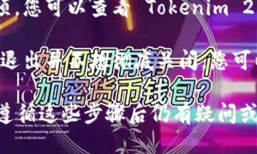 要退出 Tokenim 2.0，您可以按照以下步骤操作：

1. **保存您的工作**：在退出之前，请确保已保存您正在进行的任何工作或数据，以防丢失。

2. **找到退出选项**：
   - 通常情况下，您可以在界面的右上角或者左上角找到一个“退出”或者“注销”的按钮。这也可能是一个带有字形图标的下拉菜单。
   - 如果是应用程序，可以尝试点击窗口右上角的“X”按钮进行关闭。

3. **使用快捷键**：如果您习惯使用键盘，可以尝试按下 `Alt   F4`（Windows系统）或 `Command   Q`（Mac系统）来快速退出应用程序。

4. **检查帮助文档**：如果以上方法都无法找到退出选项，您可以查看 Tokenim 2.0 的官方帮助文档或支持网站，以获取退出的具体说明。

5. **重启应用程序**：在某些情况下，如果您只是想暂时退出并不想彻底关闭，您可以选择重启应用程序。

这些步骤应该能帮助您顺利退出 Tokenim 2.0。如果您遵循这些步骤后仍有疑问或困难，请提供更多细节，我将乐意提供进一步的帮助。