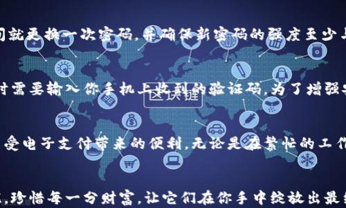 
  保护你的零钱包：密码设置全攻略！/  

关键词：
 guanjianci 零钱包, 安全, 密码设置/ guanjianci 

引言：财富的钥匙
在这个数字化时代，手机已经成为我们日常生活中不可或缺的一部分。而与之相伴的，便是我们的虚拟财富，零钱包就是其中的重要组成部分。随着越来越多的人选择使用电子支付，安全问题浮出了水面。如何保护我们的虚拟财富，首先需要的一步就是为我们的零钱包设置一个安全的密码。这篇文章将详细介绍如何给零钱包加密码，并提供一些最佳实践，让你的财富在数字世界中得到保护。

为什么必须给零钱包加密码？
想象一下，你的手机是一座金库，而零钱包则是金库中的宝藏。在这座金库中，存放着你每一次购物的小秘密。从即时的喝咖啡到随口的小吃，零钱包不仅是简单的支付工具，更是你生活的缩影。然而，如果没有密码保护，任何人都可以轻易地打开这个金库，任意取用你的财产。密码的设置，便是锁住金库的门，确保只有你能够进去。

步骤一：选择你的零钱包应用
在决定设置密码之前，首先需要确认你所使用的零钱包应用支持这一功能。市面上流行的零钱包应用如支付宝、微信钱包、Apple Pay等，基本上都提供了密码设置的选项。不妨先打开你熟悉的应用，看看它的安全设置选项。对于一些新兴的或不太常见的应用，请仔细查阅说明书，以确保它们内置的安全机制同样可靠。

步骤二：设置强密码的重要性
当你准备好为零钱包加密码时，选择一个强密码至关重要。一个安全的密码通常由字母、数字和符号组合而成，最好有不少于8个字符。例如，“A1b2C3d4!”比简单的“12345678”要安全得多。想象一下，像晨雾中的老桥一样缓慢而稳重，强密码是你进入财富世界的安全通行证。

步骤三：在应用中找到密码设置选项
打开你的零钱包应用，并导航至“设置”或“安全”选项。在这里，你应该能够找到“密码设置”或“安全锁”的选项。比如，在支付宝中，你需要点击左上角的头像，进入个人中心，然后找到“账户安全”；而在微信中，则需在我-钱包-支付安全中进行设置。每个应用的具体步骤可能存在不同，因此请一定遵循应用的提示。

步骤四：设置与确认密码
一旦你找到了密码设置的选项，开始输入你的新密码。与此同时，在确认密码的框中再次输入相同的密码以确保无误。在确认后，有些应用可能会要求你进行安全验证，这通常是通过短信或邮件发送的验证码，确保每一步操作都是由你本人来完成的。

步骤五：忘记密码的应对措施
尽管你会尽量记牢这个密码，但生活中总会出现意外情况。为了应对忘记密码的可能性，大多数零钱包应用都会提供找回密码的功能。通常，你只需点击“忘记密码？”并输入相关的信息，系统会发送重置密码的链接到你的注册邮箱或手机上。这就像是一把备用钥匙，确保你在任何时候都可以安全进入你的虚拟金库。

步骤六：定期更新你的密码
就像是护身符一样，定期更新你的密码也是保护财富的重要措施之一。信息泄露和网络攻击是不可避免的，一些黑客可能会试图利用你旧的密码进行入侵。建议每隔一段时间就更换一次密码，并确保新密码的强度至少与旧密码相当。

额外保护措施：启用双重身份验证
许多零钱包应用还提供了双重身份验证（2FA）功能，这是一种额外的安全层。在启用这一功能后，即使黑客知道你的密码，他们也无法轻易非法访问你的零钱包，因为在登录时需要输入你手机上收到的验证码。为了增强安全性，相当于在你的小金库外再加一层厚重的铁门。

总结：珍惜每一分财富
为你的零钱包加密码，不仅仅是一个技术步骤，更是对你个人财产和生活方式的重视。在这个瞬息万变的数字化时代，安全意识至关重要。在保护的同时，也能让你更安心地享受电子支付带来的便利。无论是在繁忙的工作日，还是在悠闲的周末，密码带来的安全感将会让你的生活更加无忧。

结尾：行动起来，为财富上锁
现在，你已经知道了为你的零钱包加密码的步骤和技巧。不要再犹豫，赶快行动起来，确保你的数字财富在这个充满变数的世界中，如同一座高大的城堡，让你的财产安全无忧。珍惜每一分财富，让它们在你手中绽放出最绚烂的光彩！