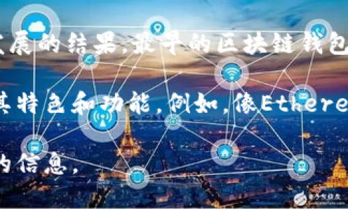 区块链钱包并没有一个单一的“创始人”，因为区块链钱包的概念和技术是由许多人在不同的项目和平台中不断发展的结果。最早的区块链钱包可能可以追溯到比特币的创始人中本聪（Satoshi Nakamoto），他在2009年发布了比特币的白皮书及相关软件。

随着时间的推移，越来越多的开发者和公司开始创建不同类型的区块链钱包，既有软件钱包，也有硬件钱包，各有其特色和功能。例如，像Ethereum的创始人Vitalik Buterin也在区块链钱包的发展上起到了重要作用，特别是在以太坊生态系统中。

如果你对某种特定的钱包感兴趣，例如比特币钱包、以太坊钱包或其他类型的钱包，可以告诉我，以便提供更详细的信息。