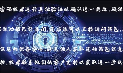 要关闭钱包的密码锁功能，您通常需要遵循以下步骤。请注意，不同的钱包应用可能略有不同，但大体步骤是相似的：

步骤1：打开钱包应用
首先，找到您设备上的钱包应用图标。点击打开应用。如果您的钱包应用已经设定密码锁，您需要先输入正确的密码才能进入主界面。

步骤2：访问设置选项
在主界面中，寻找“设置”或者“账户”选项。一般情况下，这些选项可能在屏幕的右上角或者底部菜单中。点击“设置”以进入更改选项。

步骤3：找到安全或隐私设置
在设置页面中，您需要寻找与安全或隐私相关的选项。这一部分可能会被列为“安全设置”、“隐私保护”或者“账户安全”。点击进入该选项。

步骤4：关闭密码锁功能
在安全或隐私设置中，寻找“密码锁”或“锁屏设置”等相关选项。您会看到一个开关或选项，允许您关闭密码锁功能。根据提示操作，确认您希望关闭此功能。

步骤5：确认更改
有些钱包应用在您关闭密码锁功能时，会要求您输入当前的密码或者进行其他验证以确认这一更改。确保按照提示完成，以便成功关闭密码锁。

步骤6：检查设置
完成上述步骤后，返回钱包的主页，进行测试以确保您的密码锁功能已经关闭。您应该可以直接访问钱包，无需再次输入密码。

注意事项
关闭密码锁功能意味着您的钱包将不再受到保护，因此请确保您的设备安全，避免他人获取您的钱包信息。同时，切记随时关注钱包的安全设置，并根据需要做出调整。

如果在途中遇到任何问题，建议查阅相应钱包应用的帮助文档，或者联系他们的客户支持以获取进一步的帮助。