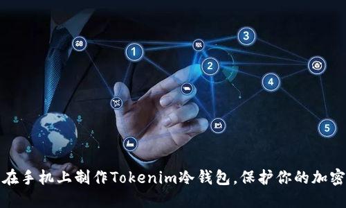 如何轻松在手机上制作Tokenim冷钱包，保护你的加密资产安全