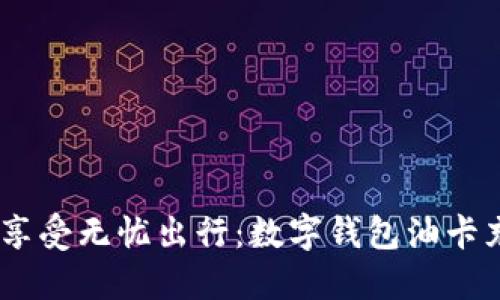 轻松充值，享受无忧出行：数字钱包油卡充电全攻略