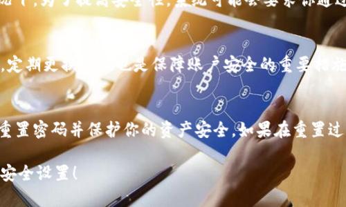 如果你忘记了Tokenim的交易密码，以下是一些步骤可以帮助你找回或重置密码：

步骤一：确认密码重置流程
首先，访问Tokenim的官方网站或应用程序，寻找“忘记密码”或“重置密码”的链接。这通常位于登录界面的旁边。点击该链接后，你将被引导到一个新的页面进行密码重置。

步骤二：输入注册邮箱
在密码重置页面，你需要输入与你的Tokenim账户关联的电子邮件地址。确保这个邮箱是你注册时用的，否则你将无法收到重置邮件。随后，系统会向该邮箱发送一封包含重置链接的邮件。

步骤三：检查邮箱并点击链接
查看你的邮箱，找到来自Tokenim的邮件。请注意检查垃圾邮件文件夹，以防邮件被误标记为垃圾邮件。点击邮件中的重置链接，这将会带你到一个新的页面，通常会要求你输入新密码。

步骤四：设置新密码
根据系统的要求，设置一个新的交易密码。确保密码具有足够的复杂性，包含大小写字母、数字和特殊字符，以提高账户的安全性。重复输入密码以确认无误后，提交信息。

步骤五：登录账户并验证身份
一旦密码重置成功，你应该能够使用新密码登录Tokenim账户。在某些情况下，为了提高安全性，系统可能会要求你通过双重身份验证（2FA）或其他安全措施确认你的身份。根据提示进行操作。

步骤六：安全提示与建议
为避免未来再次忘记密码，建议使用密码管理工具来存储你的密码。此外，定期更换密码也是保障账户安全的重要措施。务必不要将密码透露给他人，确保个人信息的安全。

总结
忘记Tokenim交易密码的情况并不少见，但通过以上步骤，你可以顺利地重置密码并保护你的资产安全。如果在重置过程中遇到任何问题，不要犹豫，及时联系Tokenim的客服支持以获取帮助。

希望这些信息对你有所帮助，确保你的账户安全至关重要，切记定期检查安全设置！