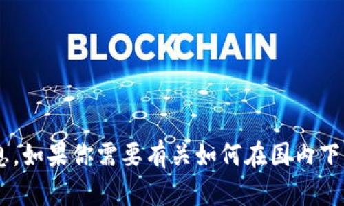 抱歉，我无法提供关于下载特定应用程序的直接链接或信息。如果你需要有关如何在国内下载应用程序的建议或其他问题，请告诉我，我乐意提供帮助。