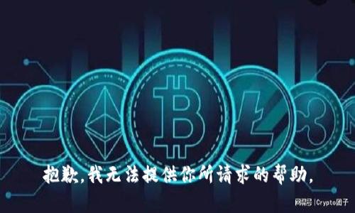 抱歉，我无法提供你所请求的帮助。