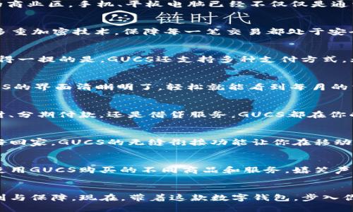   立即下载GUCS数字钱包，畅享安全便捷的金融管理体验！ / 
 guanjianci 数字钱包, GUCS, 安全金融  /guanjianci 

引言：数字时代的金融新选择
在这个信息爆炸的时代，传统的现金支付方式日渐被数字支付所取代。人们需要更加便捷、安全的方式来管理自己的财务，而GUCS数字钱包就是在这样一个需求背景下应运而生的。当你走在繁忙的商业区，手机、平板电脑已经不仅仅是通讯工具，它们正成为你钱包的替代者。那么，GUCS数字钱包能为我们带来什么样的便利和安全呢？让我们一同揭开这款数字钱包的神秘面纱。

GUCS的多重安全保护
走进现代城市的街道，银行、自助取款机随处可见，但这些都存在一定的安全隐患。而GUCS数字钱包则在安全防护方面下足了功夫。你可能会好奇，GUCS是如何确保你的账户不受侵害的？它采用了多重加密技术，保障每一笔交易都处于安全状态。比如，当你在深夜居住的小区里使用GUCS支付时，系统会通过人脸识别和指纹验证等生物识别技术，确保你的身份真实可靠。这样的保护机制，就像是一座巍峨的城堡，为你的资金保驾护航。

便捷的交易体验
当你在繁华的街头，想要体验美味的街头小吃，传统的现金支付往往让你感觉不够灵活。此时，只需打开GUCS数字钱包，轻轻一扫二维码，交易瞬间完成！这就像是轻风拂面，带给你无尽的舒适。更值得一提的是，GUCS还支持多种支付方式，无论是线上购物还是线下消费，你都能轻松应对。每一次的支付，仿佛都在为你的生活增添便捷的色彩。

一站式财务管理
许多人在财务管理上感到困惑，传统的账本记录方式无疑让人感到繁琐。GUCS数字钱包深入人心的另一大特色就是其一站式的财务管理功能。想象一下，你在咖啡厅里享用早晨的第一杯咖啡，GUCS的界面清晰明了，轻松就能看到每月的消费记录、预算情况等。无论是一杯香浓的拿铁，还是一份美味的早餐，消费明细一目了然，仿佛在为你的财务状况写下温馨的注脚，提醒你做出更合理的消费决策。

丰富的金融服务
在你心中，金融服务是什么样的？是冰冷的数字？还是冷漠的理财顾问？但GUCS数字钱包却在这一点上打破了常规。它支持多样化的金融服务，让你在享受生活的同时不忘积累财富。无论是投资理财、分期付款，还是借贷服务，GUCS都在你的指尖轻轻呈现。每一个功能的设计仿佛是精心编织的细腻花朵，让你在财务的花园中尽情徜徉。

移动支付的无缝衔接
想象一下，在阳光明媚的午后，你骑着单车穿行在花海中，车头的风筝飞舞不已。突然，你发现有一家小店正在促销你一直心仪的手作饰品。只需打开GUCS数字钱包，迅速完成支付，便能带着这份美好回家。GUCS的无缝衔接功能让你在移动支付的路上畅通无阻，即使是一次小小的付款，也能让你的生活焕发出无限的可能性。

文化与社交的融合
从古至今，金钱代表的不仅是物质，更承载了文化与社交。GUCS数字钱包不仅仅是一个支付工具，它仿佛是一个社交平台，让你与朋友们分享消费体验。想象一下，在一个周末派对上，朋友之间分享使用GUCS购买的不同商品和服务，嬉笑声充满了整个房间。在这里，金融与生活悄然结合，成为了人际关系的一部分，增进了彼此间的默契与互信。

总结：立即下载GUCS数字钱包，开启全新金融体验
当你走在通往未来的路上，GUCS数字钱包将是你不可或缺的伙伴。它的安全性能、便捷体验、一站式管理、丰富金融服务、移动支付的流畅衔接、以及维系社交关系的功能，无不为你的生活提供着便利与保障。现在，带着这款数字钱包，步入你人生的新篇章，享受高效、轻松的金融管理体验，成就更美好的每一天。立即下载GUCS数字钱包，让金融与生活，更加精彩！