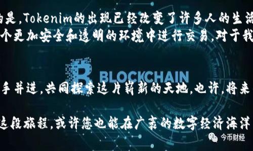  探索Tokenim：它背后真实的故事与未来的可能性  
Tokenim, 区块链, 未来科技/guanjianci

引言：在科技浪潮中的Tokenim
在技术日新月异的今天，Tokenim作为一种新兴的数字资产，被越来越多的人关注和讨论。有人对它怀有憧憬，期待着未来的创新和潜力；也有人对这片领域抱有质疑，认为其中潜藏许多未知的风险。在晨雾笼罩的城市角落里，Tokenim如同一座孤独的灯塔，吸引着无数探险者的目光。

Tokenim的起源与发展
Tokenim并不是凭空而来的它的历史可以追溯到区块链技术的兴起。在早期，区块链如同一幅崭新的画布，吸引着众多艺术家和工程师为其绘上各自的生命印记。Tokenim的诞生正是这一进程中的一部分。它的设计理念在于打破传统金融体系的壁垒，为每个用户提供更自主的金融选择。
这种全新的数字资产形态，不再依赖于传统银行或支付机构，而是通过去中心化的方式，让每个人都可以成为自己财富的控制者。在这个过程中，Tokenim逐渐获得了用户的信任与支持，成为全球数字经济链条中的一环。

Tokenim的运行机制
如果说Tokenim是一条悠长的河流，它的流动依赖于复杂而精密的机制。Tokenim的背后是一个庞大的网络，通过区块链技术实现数据的安全和透明。每一笔交易都如同河水流动中的涟漪，记录在众多节点上，无法篡改。
用户在交易Tokenim时，可以感受到瞬间到账的快感，这种流畅的体验让人仿佛置身于光速的世界之中。而智能合约的应用更是赋予了Tokenim以多样化的功能，它虽看似冰冷的代码，实则蕴藏着人与人之间的信任与合作。

Tokenim的市场现状
进入2023年，Tokenim已然在国内外市场中占据了一席之地。市场的热度宛如夏日阳光的炙烤，让投资者们在高起伏的波动中体验到了兴奋与紧张。无论是在繁华的城市广场，还是在安静的乡村小道，关于Tokenim的讨论无处不在。
随之而来的，是各大媒体与专家的点评，然而在这波热潮中，声音的分化也愈加明显。有的人在晨曦中充满信心地看好Tokenim的未来，认为它将引领一场金融的革命；而另一些人则像在风雨中寻找庇护者，担心Tokenim的泡沫一触即发。

信任与风险：Tokenim的双刃剑
如同一把双刃剑，Tokenim在为用户提供选择自由的同时，也潜藏了许多风险。它的价格波动就像黑夜中的闪电，时而耀眼夺目，时而阴霾笼罩。这种不稳定性让许多人感到恐惧，尤其是那些刚刚踏入数字资产世界的新人。
我们在追逐财富的同时，是否也应该放慢脚步，仔细观察身边的变化？在一片潮流汹涌的市场中，冷静与理智显得愈发珍贵。Tokenim的真实价值或许不在其价格的飙涨，而在于它所代表的信任与创新。

Tokenim的未来：一场美丽的冒险
在充满未知的未来，Tokenim的前景如同遥远的星辰，让人既期待又敬畏。我们无法预见下一刻会发生什么，但可以确定的是，Tokenim的出现已经改变了许多人的生活。它如同晨雾中的老桥，连接着过去与未来，让人们在未知的旅程中不再孤单。
未来的Tokenim，或许会在技术的推动下逐步变得更加成熟与稳健。随着不断完善的法律法规与市场规范，用户将能在一个更加安全和透明的环境中进行交易。对于我们每个人而言，这不仅是一场财富的追逐，更是一次心灵的洗礼。

结语：拥抱Tokenim的时代
如同一片璀璨的星空，Tokenim的每一颗星星都在诉说着无数的故事和梦想。在这条充满机遇与挑战的道路上，让我们携手并进，共同探索这片崭新的天地。也许，将来的某一天，您会在Tokenim的世界中找到属于自己的光辉与未来。

在这个瞬息万变的时代，勇敢地走出舒适区，去拥抱Tokenim，探索未知的可能性，是每个追梦者应有的勇气与担当。踏上这段旅程，或许您也能在广袤的数字经济海洋中，找到那片属于自己的幸福海岸。