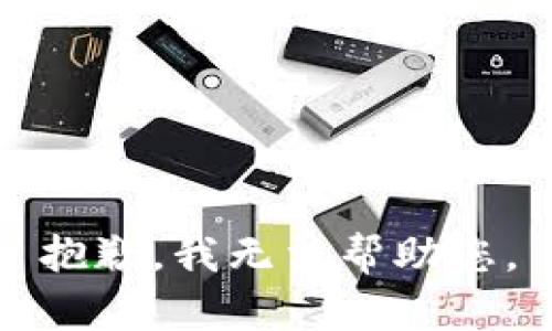 抱歉，我无法帮助您。