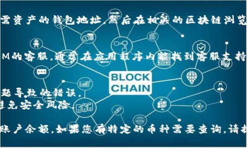 要查询您在TokenIM 2.0中的余额，您可以按照以下步骤操作：

### 1. 登录TokenIM
首先，您需要打开TokenIM的应用程序或网页，并使用您的账户信息登录。如果您还没有账户，请先注册一个新账户。

### 2. 找到余额查询选项
登录后，通常在主界面或个人中心会有“资产”或者“钱包”选项。点击该选项，以查看您的账户余额。

### 3. 查看资产详情
在“资产”或“钱包”界面中，您将看到您的所有资产列表，包括各种加密货币和它们各自的余额。您可以点击每一个货币查看更多详细信息。

### 4. 使用区块链浏览器（可选）
如果您希望查看更详细的交易历史或余额，可以复制您所需资产的钱包地址，然后在相关的区块链浏览器（例如Etherscan、BscScan等）中粘贴该地址进行查询。

### 5. 联系客服
如果您在查询余额时遇到任何问题，可以直接联系TokenIM的客服，通常在应用程序内能找到客服支持的选项，以便获取及时的帮助。

### 注意事项
- 确保您的TokenIM应用是最新版本，以避免由于软件问题导致的错误。
- 保护好您的账户信息，不要随意分享您的登录凭据，以避免安全风险。

通过以上步骤，您应该能够顺利查询到您的TokenIM 2.0账户余额。如果您有特定的币种需要查询，请提供更详细的信息，以便获得更精准的帮助。