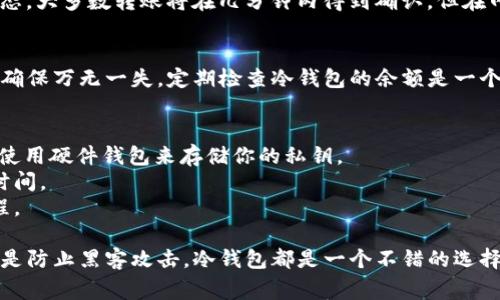 往Tokenim冷钱包转账的步骤可以总结为以下几个关键点。为了便于理解，下面我将用一种简单易懂的方式进行描述，并提供一些建议和注意事项。

1. 确认钱包地址
首先，确保你拥有正确的Tokenim冷钱包地址。这是一个由一串字符组成的唯一标识符，类似于一个邮政地址。确保在转账前仔细核对地址，因为一旦转账完成，无法撤回。恶意软件或钓鱼攻击可能导致输入错误地址，造成资产损失。

2. 准备转账的数字资产
根据你想要转账的数字资产，确保你已经在你的热钱包或者交易所账户中拥有这些数字资产。例如，如果你要转账以太坊（ETH），你需要确保你的热钱包中有足够的ETH来完成这笔交易，并支付必要的交易费用。

3. 登录你的热钱包或交易所账户
通过安全的方式登录你的热钱包或交易所账户。在这一过程中，尽量避免使用公共Wi-Fi，以降低账户被黑客攻击的风险。推荐使用启用双因素认证的设备，增强安全性。

4. 创建转账事务
在热钱包或交易所找到转账或提币的相关选项。输入你所要转账的金额，并粘贴之前确认好的Tokenim冷钱包地址。如果可能的话，最好进行几次的检查，以确保地址和金额都正确无误。

5. 支付交易费用
转账过程中，你将需要支付一定的交易费用，这通常是以网络中处理交易的矿工费用（gas fee）来计算。不同的区块链网络，交易费用有所不同，请根据实际情况决定并调整。

6. 确认并发送转账
核对所有信息无误后，点击确认转账。在这一瞬间，转账请求将发送到区块链网络进行验证和处理。请注意，转账信息将被记录在区块链上，确保透明性和不可篡改性。

7. 跟踪转账状态
在你发起转账后，你可以根据交易哈希（Transaction Hash）在区块链浏览器中跟踪转账状态。大多数转账将在几分钟内得到确认，但在网络繁忙时可能需要更长的时间。

8. 等待确认并检查冷钱包
一旦交易成功并收到确认，你可以在你的Tokenim冷钱包中查看到账的资产。在这之后，为了确保万无一失，定期检查冷钱包的余额是一个好主意。

注意事项
1. **安全性第一**：在进行任何数字资产转账时，始终优先考虑安全性，使用强密码，并考虑使用硬件钱包来存储你的私钥。
2. **了解市场波动**：数字货币市场波动性大，转账时请考虑市场价格因素，合理选择转账时间。
3. **学习与实践**：如果你是第一次进行转账，建议先小额转账进行练习，熟悉整个操作流程。

通过上述的步骤，你能够安全地将资产转入Tokenim冷钱包。不论是为了资产的长期储存，还是防止黑客攻击，冷钱包都是一个不错的选择。希望这些信息能够帮助你更顺利地完成转账操作。