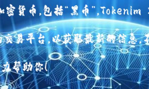 截至我最后的信息更新（2023年10月），Tokenim 2.0 钱包本身并不发行或持有任何加密货币，包括“黑币”。Tokenim 2.0 钱包主要是一个用于存储、管理和交易多种加密货币的工具。

如果你提到的“黑币”指的是某种特定的加密货币，建议你查阅该币的官方网站或相关的交易平台，以获取最新的信息。不同的钱包支持不同的加密货币，因此应确保你选择的钱包兼容你想要管理的具体币种。

如果你对 Tokenim 钱包的功能、使用方法或安全性有任何疑问，欢迎继续提问，我会尽力帮助你！