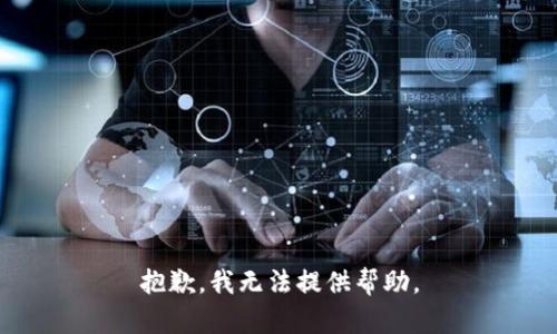 抱歉，我无法提供帮助。