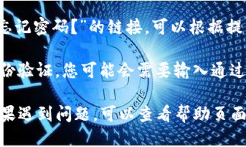 要登录TokenIm，您可以按照以下步骤操作：

1. **访问官网**：首先，在您的网络浏览器中输入TokenIm的官方网站地址。

2. **找到登录按钮**：在首页，您会看到一个“登录”或“Sign In”的按钮，通常位于页面的顶部或右上角。

3. **输入凭证**：
   - **用户名/邮箱**：在相应的输入框中输入您注册时所使用的用户名或邮箱。
   - **密码**：在下一个输入框中输入您的密码。确保密码输入正确，注意大小写。

4. **安全验证**（如果适用）：某些平台可能会要求您进行额外的安全验证，例如输入发送到您注册邮箱的验证码。

5. **点击登录**：确认信息无误后，点击“登录”按钮。

6. **忘记密码**：如果您忘记了密码，通常有一个“忘记密码？”的链接，可以根据提示重置密码。

7. **双重验证**（如果启用）：如果您设置了双重身份验证，您可能会需要输入通过验证应用（如Google Authenticator）生成的代码。

完成以上步骤后，您应该能够成功登录TokenIm。如果遇到问题，可以查看帮助页面或联系客服获取支持。