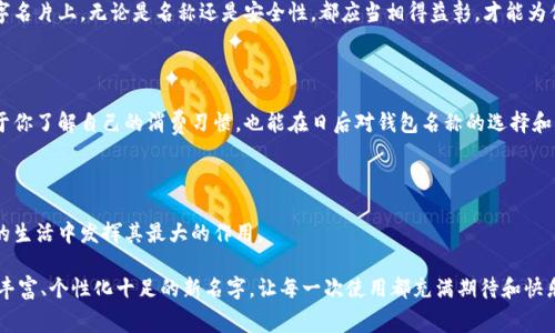 在数字时代，数字钱包作为存储和管理虚拟货币及购物支付的重要工具，越来越受欢迎。而在使用这些钱包时，给它们命名不仅仅关乎个性，更是为了提高使用体验和安全性。当你想更改数字钱包的名字时，这个过程通常涉及一些简单的步骤。接下来，我将详细描述如何改数字钱包名字，以及需要注意的事项。

1. 了解数字钱包的特点

数字钱包就像是我们生活中的一个金融助手，它能安全地存储我们的资产、记录我们的交易、快速地进行支付。在这个助手中，钱包的名字使其更具个性。选择一个与自己生活方式或个性相符的名字，能让使用体验更加愉悦。名字不仅是一个标签，它可以传达关于你使用方式的故事，比如你最喜欢的运动、旅行的回忆或是你热爱的艺术作品。

2. 查找更改名字的选项

不同的数字钱包应用其界面可能有所不同，但通常在设置菜单中能够找到更改名字的选项。你可以在主页面上寻找“设置”或“个人资料”区域，点击进入后，常常可以看到“钱包名称”或者类似的选项。此时，某些钱包可能还会提供昵称功能，让你的钱包更加个性化。

3. 输入新名字

当找到更改名字的选项后，输入你想要的新名字。但请注意，许多钱包对于名称的字符数和所用符号有一定限制，确保你选择的名字符合这些要求。同时，不妨多花一点时间思考名字背后所承载的寓意，你想让这个名字传递出怎样的情感和信息？

4. 确认更改

在输入新名字后，大多数应用会要求你确认更改。这是一个重要的步骤，因为有些钱包会在更改后禁止短时间内再次修改。确认时，你可能需要输入密码或进行其它安全验证，以确保这是你本人在进行此项操作。

5. 注意安全性

在更改名字的过程中，始终要保持警惕，确保不会泄露任何敏感信息。某些虚假网站可能会试图诱导你提供重要信息，因此始终在官方网站或正规应用内进行操作。同时也要避免使用容易被猜测的名字，以增强钱包的安全性。

6. 名字的文化关联性

在全球范围内，“名字”不仅是个体的标识符，也是文化的载体。你可以选择一些与文化、传统相结合的名字。例如，如果你是一个热爱旅行的人，你可以为你的数字钱包起一个与旅行相关的名字，如“环游世界”。如果你是一位艺术爱好者，可以考虑用你喜欢的艺术家的名字。这样的名字不仅独特，还能在每一次使用时唤起关于这些文化的美好回忆。

7. 激励和个性化

在生活的每个细节中，我们都渴望个性化，数字钱包亦然。一个吸引人的名字可以激励你更加频繁地使用这个工具，从而帮助你在财务管理上更加自律。例如，给钱包取名为“未来投资伙伴”可以提醒你时刻关注自己的财务健康。而如果你倾向于随性，可以选择“随心钱包”，象征着自由和无拘。

8. 维护数字金融安全

在这个数字化快速发展的时代，维护自己的金融安全尤为重要。在更改钱包名字的同时，不妨更新其它安全设置，如密码和两步验证。在这个数字名片上，无论是名称还是安全性，都应当相得益彰，才能为你的数字生活增添一道坚实的屏障。

9. 记录使用习惯

为了更好地管理数字钱包，建议你定期查看和记录你的使用习惯。例如，哪些时间段进行交易频率最高，哪些类型的消费占比最大。这不仅有助于你了解自己的消费习惯，也能在日后对钱包名称的选择和更改提供有益的参考。

10. 反馈与

最后，别忘了定期为你的数字钱包进行反馈。无论是对名字的满意程度还是使用过程中的体验，及时记录这些信息，不断，从而使钱包真正在你的生活中发挥其最大的作用。

综上所述，更改数字钱包名字并不是一件复杂的事情，但却能为我们的数字生活带来很多乐趣和激励。希望你能为你的数字钱包选择一个寓意丰富、个性化十足的新名字，让每一次使用都充满期待和快乐。