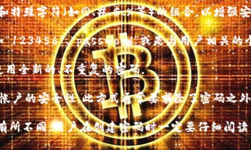 设定密码时，确保其安全性和复杂性是至关重要的。对tokenim 2.0的密码设置要求，通常涉及以下几个方面：

1. **密码长度**：密码一般需要有特定的最小和最大长度，通常建议密码至少为8至12个字符。

2. **字符类型**：要求密码包含大写字母、小写字母、数字和特殊字符（如@、#、$、%等）的组合，以增强安全性。

3. **避免常见模式**：应该避免使用容易猜测的密码，比如“123456”、“password”或是与用户相关的个人信息（如生日、姓名等）。

4. **定期更换**：建议定期更换密码，并且在每次更换时使用全新的、不重复的密码。

5. **多因素认证**：启用多因素认证（MFA）能够大大提高帐户的安全性，此方式通常要求除了密码之外，还需提供额外的信息（例如手机短信验证码或生物识别）。

以上是一般性要求，具体的设置要求可能会根据不同平台有所不同。用户在创建密码时一定要仔细阅读相关条款，并确保遵循最佳实践来保护账户安全。