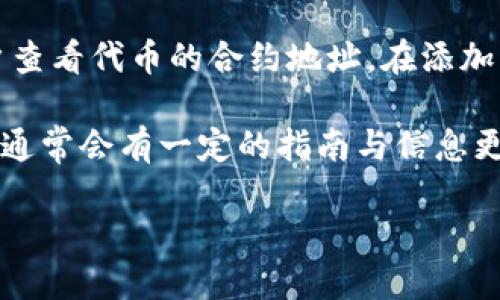 要查看Token（代币）在区块链上的地址，您可以按照以下步骤进行：

1. **使用区块链浏览器**：大多数代币都基于特定的区块链（例如以太坊、币安智能链等）。您可以使用区块链浏览器，如Etherscan（以太坊）、BscScan（币安智能链）等，搜索代币的合约地址。

2. **获取代币合约地址**：如果您已经知道代币的名称，您可以在搜索栏中输入代币名称，通常会出现相关信息。有时代币的官方网站或社区也会提供合约地址。

3. **查看代币信息**：
   - 在区块链浏览器中搜索到代币后，可以看到其合约地址、总供应量、持有者地址等信息。
   - 也可以查看代币的交易记录和持有者分布等详细信息。

4. **使用加密钱包**：一些加密钱包（如MetaMask、Trust Wallet）也允许用户查看代币的合约地址。在添加资产时，可以直接输入代币的合约地址来查看相关信息。

5. **社交媒体和社区**：代币的官方社交媒体、Telegram群组或Discord服务器通常会有一定的指南与信息更新，您可以在这些平台上直接寻求帮助。

确保在任何情况下您都从可靠的来源获取合约地址，以避免诈骗和错误的交易。