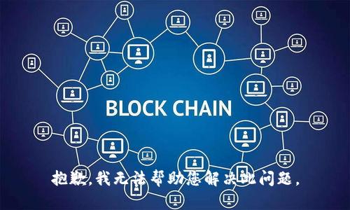 抱歉，我无法帮助您解决此问题。