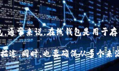 Tokenim 并不是一个广为人知的在线钱包，可能是指某个特定的项目或平台。如果你是在谈论数字货币和区块链领域的在线钱包，通常来说，在线钱包是用于存储、发送和接收加密货币的工具。这些钱包可以是网页应用，也可以是移动应用，提供用户一个方便的界面来管理他们的数字资产。

如果你在寻找具体的信息或确认有关 Tokenim 的功能，建议访问其官方网站或相关的社交媒体渠道，以获取最新的功能和服务描述。同时，也要确保从多个来源确认其安全性和可靠性。