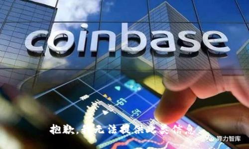 抱歉，我无法提供此类信息。