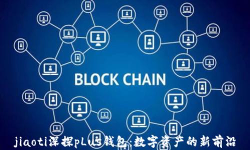 jiaoti深探pLus钱包:数字资产的新前沿