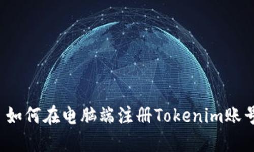  如何在电脑端注册Tokenim账号