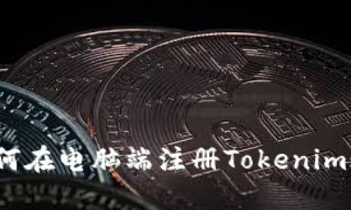  如何在电脑端注册Tokenim账号