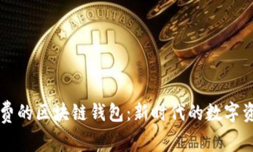 不需要手续费的区块链钱包：新时代的数字资产管理利器