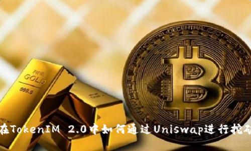  在TokenIM 2.0中如何通过Uniswap进行挖矿？