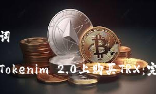和关键词

如何在Tokenim 2.0上购买TRX：完整指南
