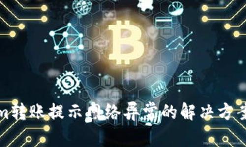 Tokenim转账提示网络异常的解决方案与解析